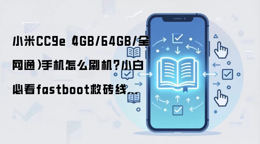 小米CC9e（4GB/64GB/全网通）手机怎么刷机？小白必看fastboot救砖线刷教程