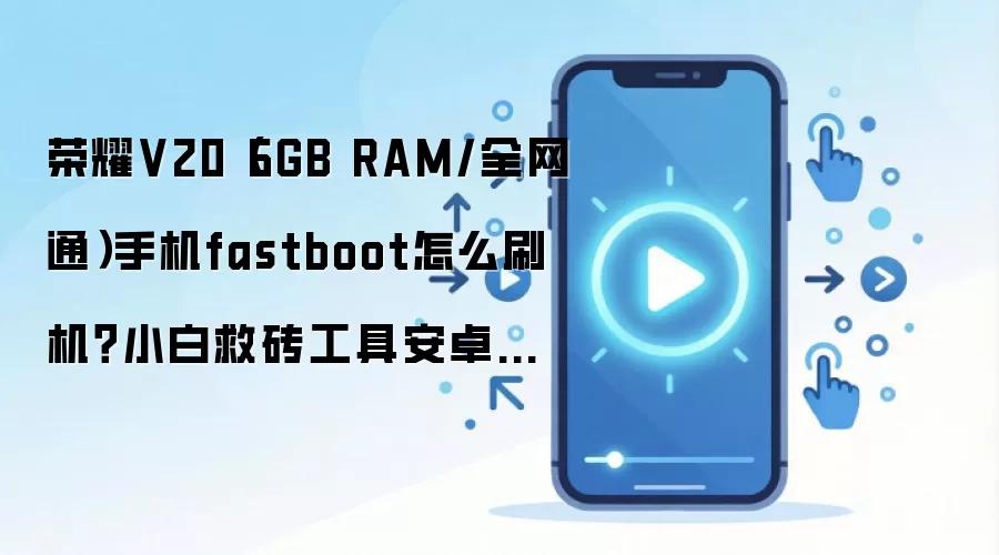 荣耀V20（6GB RAM/全网通）手机fastboot怎么刷机？小白救砖工具安卓线刷教程