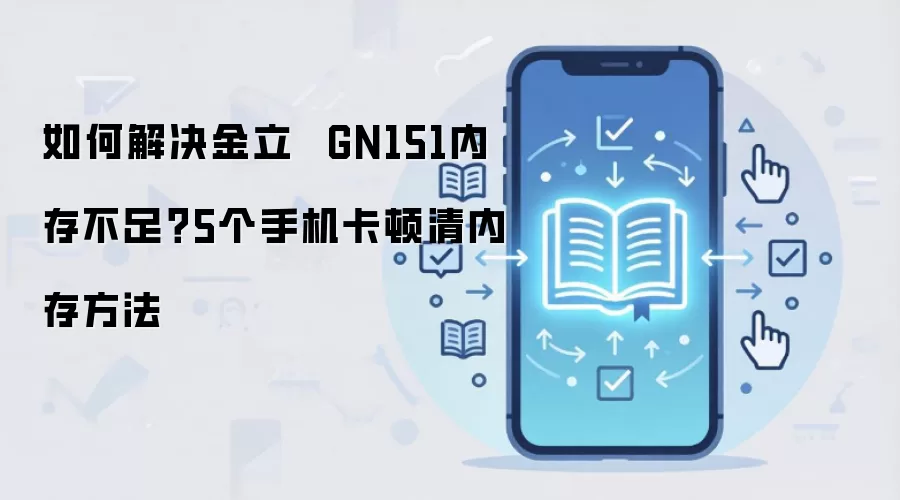 如何解决金立  GN151内存不足？5个手机卡顿清内存方法
