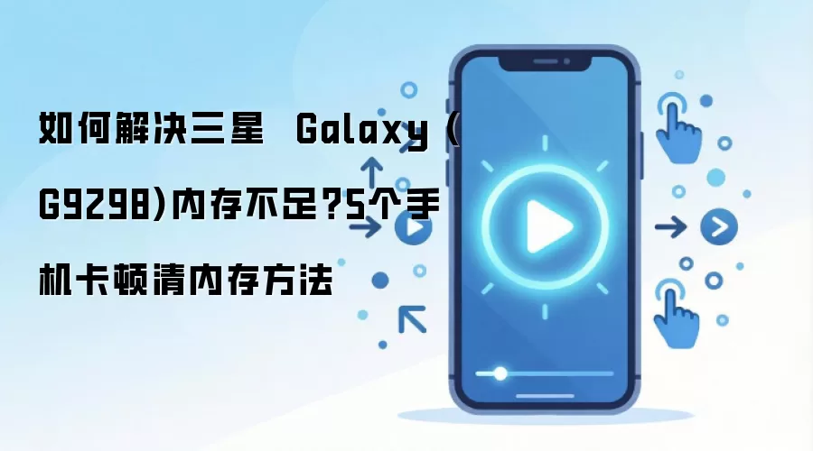 如何解决三星  Galaxy (G9298)内存不足？5个手机卡顿清内存方法