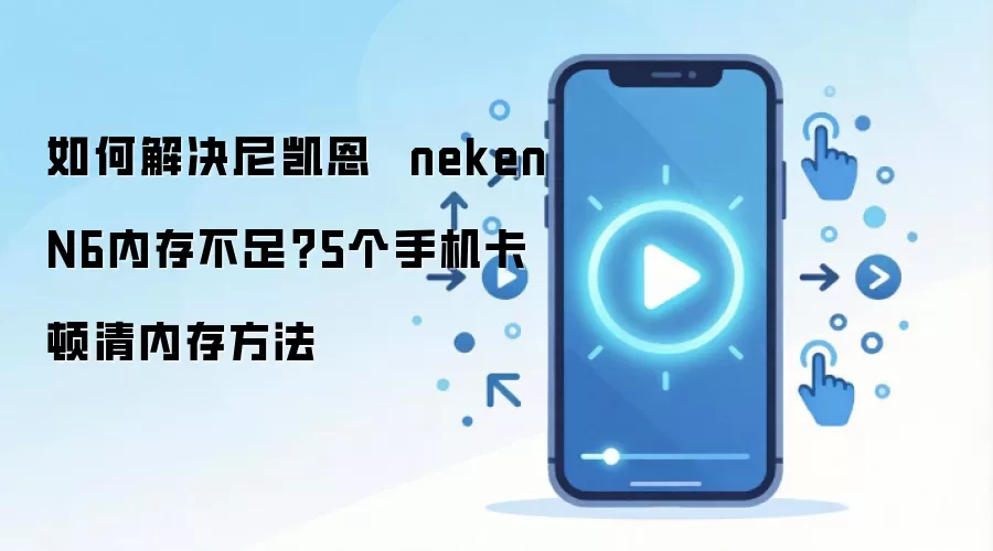 如何解决尼凯恩  neken N6内存不足？5个手机卡顿清内存方法