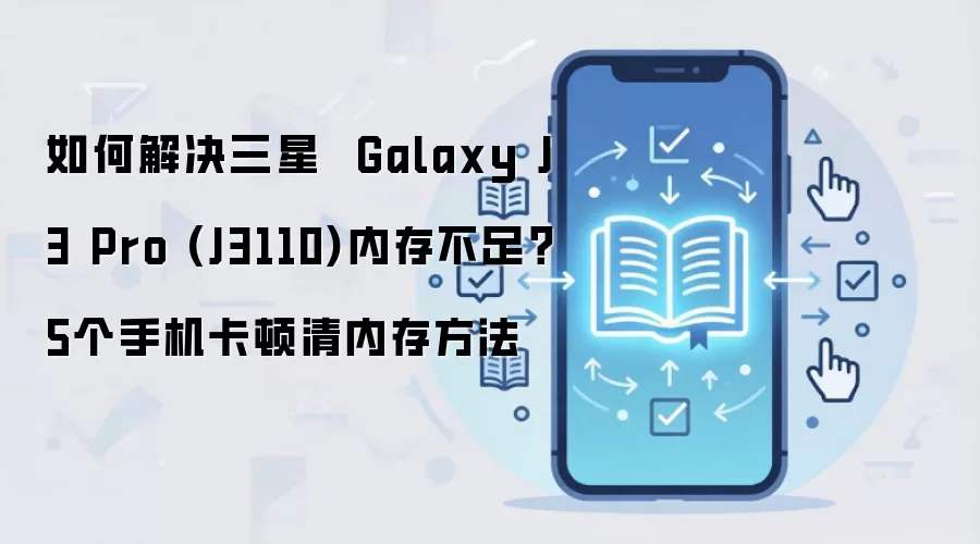 如何解决三星  Galaxy J3 Pro (J3110)内存不足？5个手机卡顿清内存方法