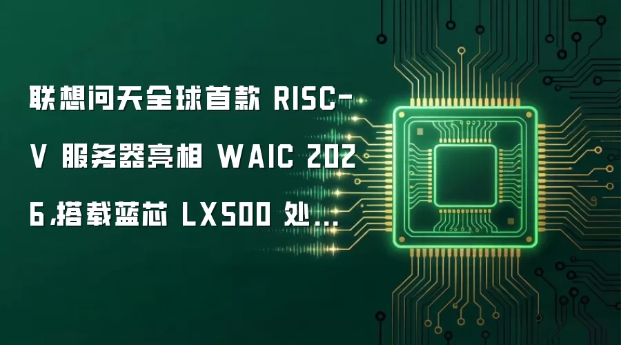 联想问天全球首款 RISC-V 服务器亮相 WAIC 2026，搭载蓝芯 LX500 处理器