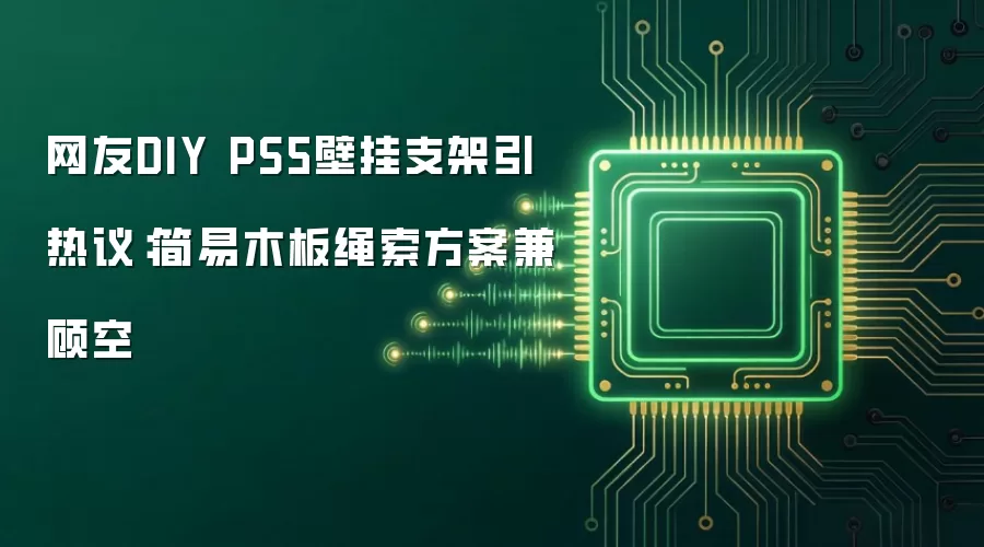 网友DIY PS5壁挂支架引热议:简易木板绳索方案兼顾空
