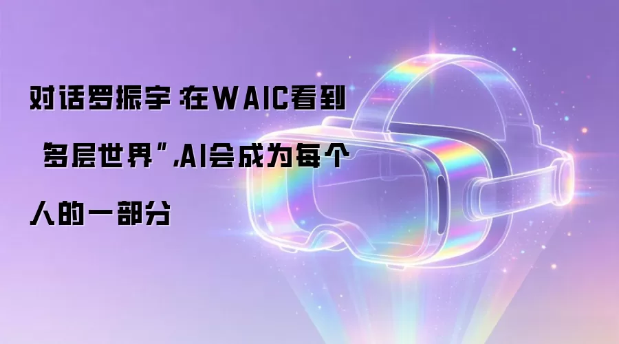 对话罗振宇：在WAIC看到“多层世界”，AI会成为每个人的一部分
