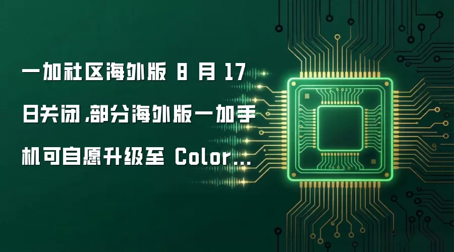 一加社区海外版 8 月 17 日关闭，部分海外版一加手机可自愿升级至 ColorOS 17