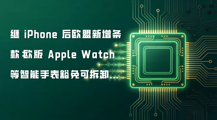 继iPhone后欧盟新增条款：欧版Apple Watch等智能手表豁免可拆卸电池