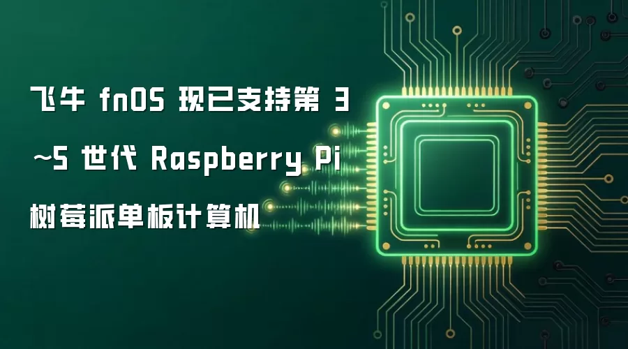飞牛 fnOS 现已支持第 3~5 世代 Raspberry Pi 树莓派单板计算机