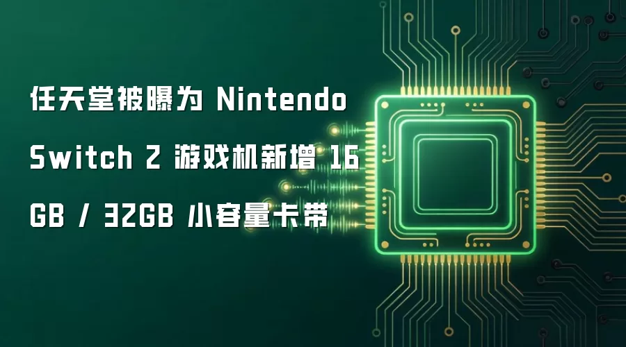 任天堂被曝为 Nintendo Switch 2 游戏机新增 16GB / 32GB 小容量卡带