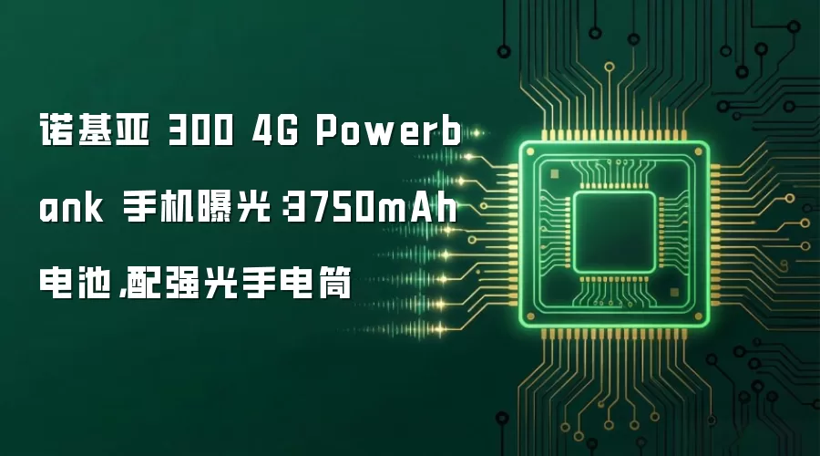 诺基亚 300 4G Powerbank 手机曝光:3750mAh 电池,配强光手电筒