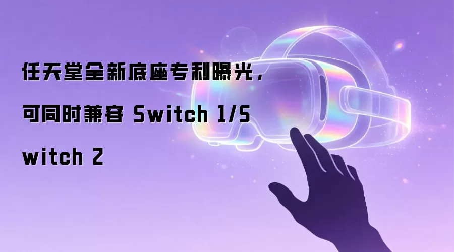 任天堂全新底座专利曝光,可同时兼容 Switch 1/Switch 2