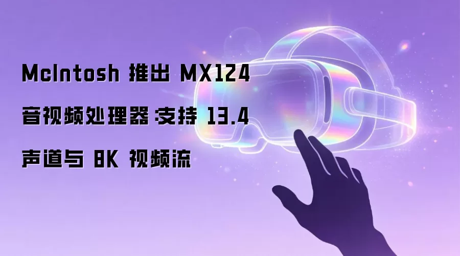 McIntosh 推出 MX124 音视频处理器:支持 13.4 声道与 8K 视频流