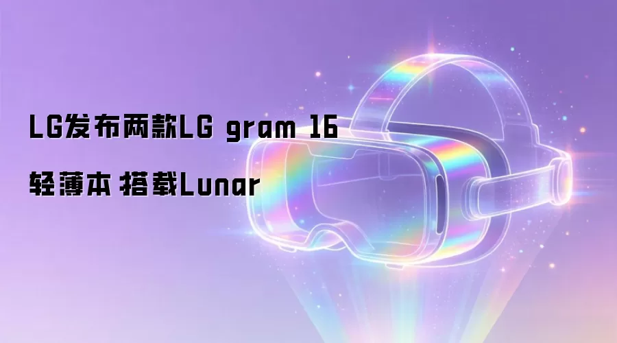 LG发布两款LG gram 16轻薄本:搭载Lunar