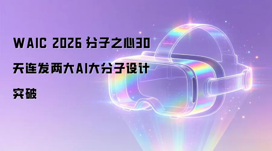 WAIC 2026|分子之心30天连发两大AI大分子设计突破