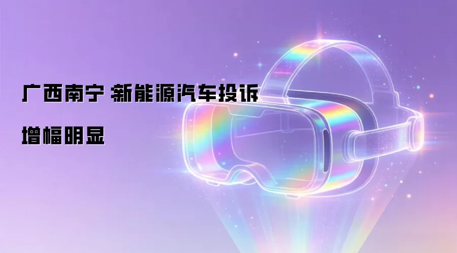 广西南宁:新能源汽车投诉增幅明显