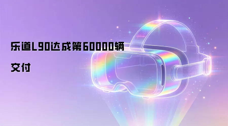 乐道L90达成第60000辆交付