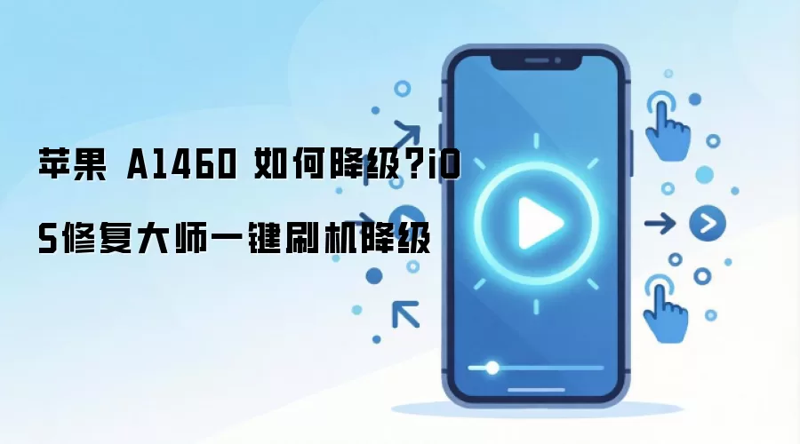 苹果 A1460 如何降级？iOS修复大师一键刷机降级