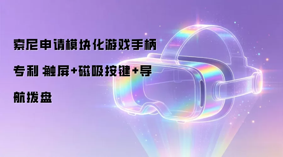 索尼申请模块化游戏手柄专利:触屏+磁吸按键+导航拨盘