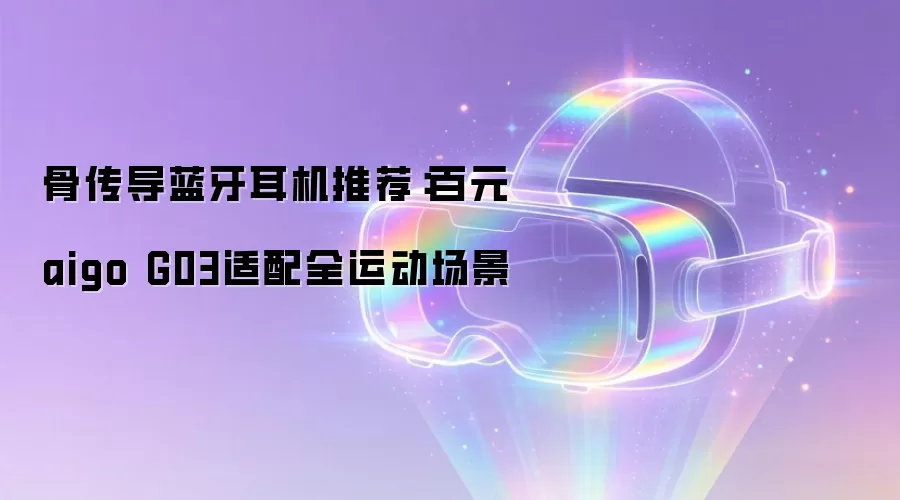 骨传导蓝牙耳机推荐：百元aigo G03适配全运动场景