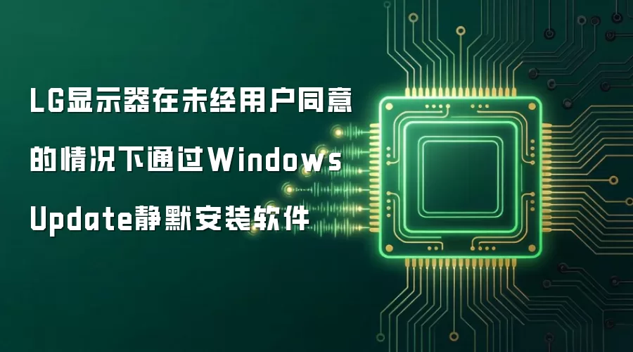 LG显示器在未经用户同意的情况下通过Windows Update静默安装软件