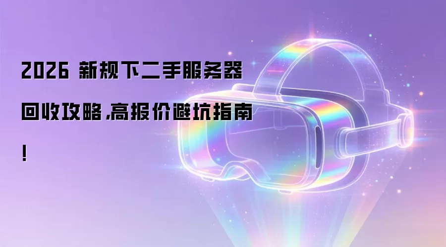 2026 新规下二手服务器回收攻略,高报价避坑指南!
