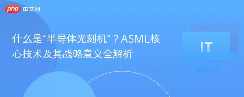 什么是“半导体光刻机”？ASML核心技术及其战略意义全解析