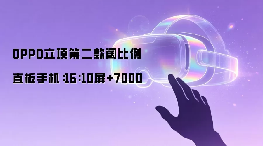 OPPO立项第二款阔比例直板手机:16:10屏+7000