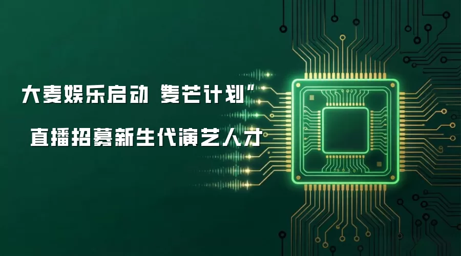 大麦娱乐启动“麦芒计划” 直播招募新生代演艺人才
