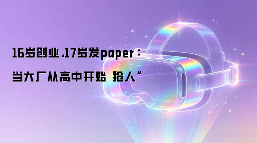 16岁创业，17岁发paper：当大厂从高中开始“抢人”