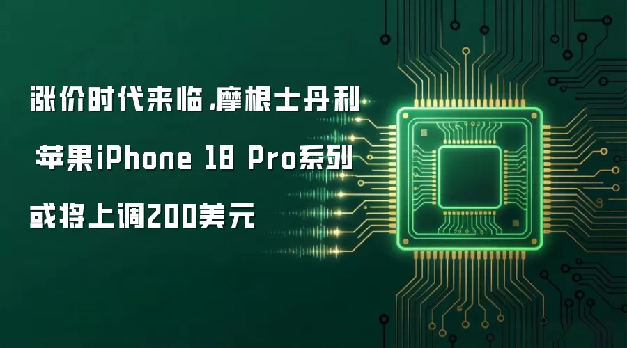 涨价时代来临,摩根士丹利:苹果iPhone 18 Pro系列或将上调200美元