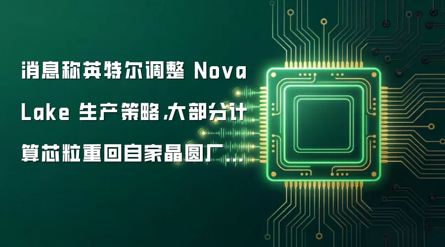 消息称英特尔调整 Nova Lake 生产策略,大部分计算芯粒重回自家晶圆厂生产