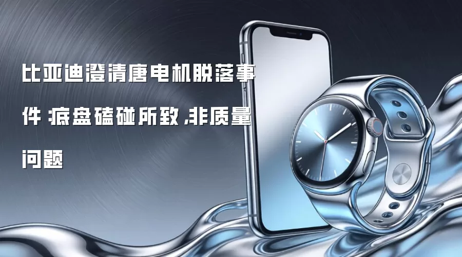 比亚迪澄清唐电机脱落事件:底盘磕碰所致,非质量问题