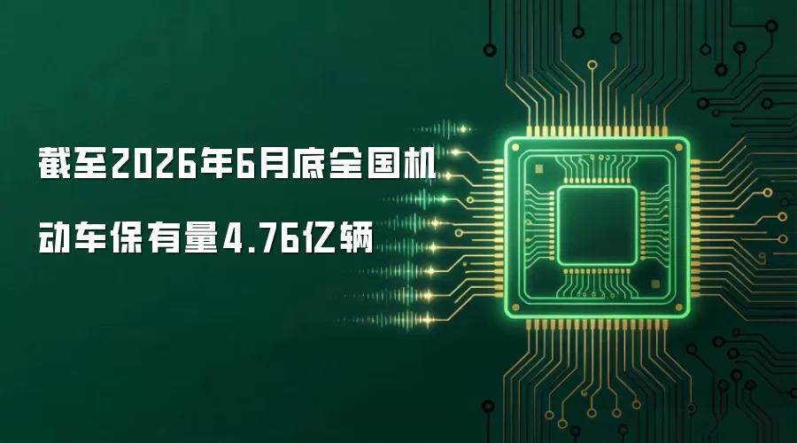 截至2026年6月底全国机动车保有量4.76亿辆