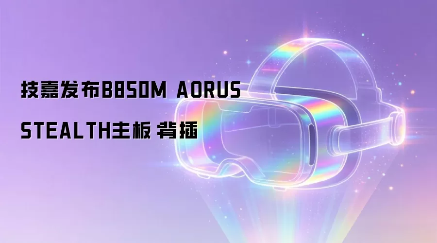 技嘉发布B850M AORUS STEALTH主板：背插