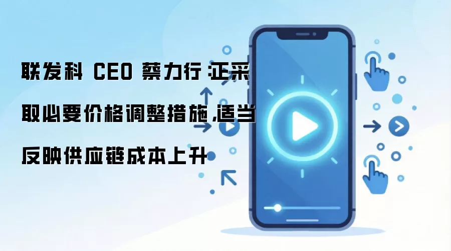联发科 CEO 蔡力行:正采取必要价格调整措施,适当反映供应链成本上升