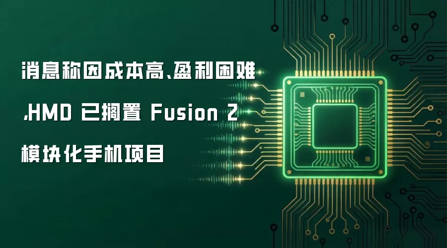 消息称因成本高、盈利困难,HMD 已搁置 Fusion 2 模块化手机项目
