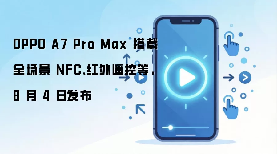 OPPO A7 Pro Max 搭载全场景 NFC、红外遥控等，8 月 4 日发布