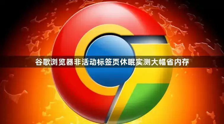 谷歌浏览器非活动标签页休眠实测大幅省内存