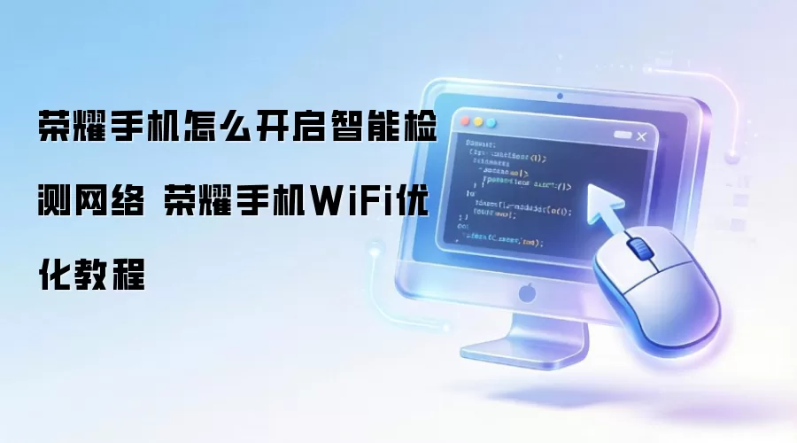 荣耀手机怎么开启智能检测网络 荣耀手机WiFi优化教程