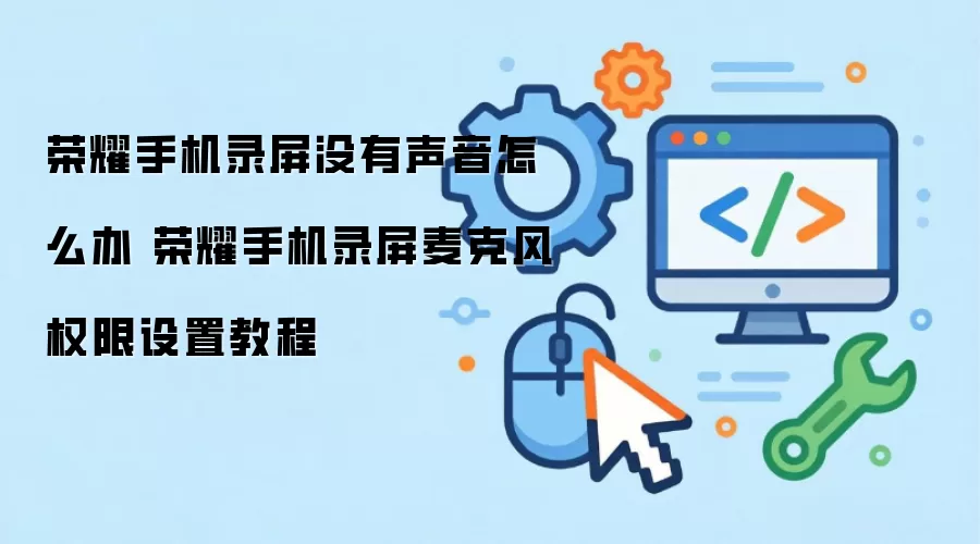 荣耀手机录屏没有声音怎么办 荣耀手机录屏麦克风权限设置教程