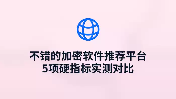 不错的加密软件推荐平台 5项硬指标实测对比