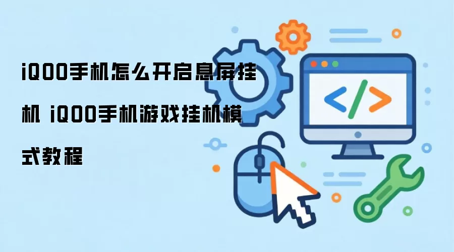 iQOO手机怎么开启息屏挂机 iQOO手机游戏挂机模式教程