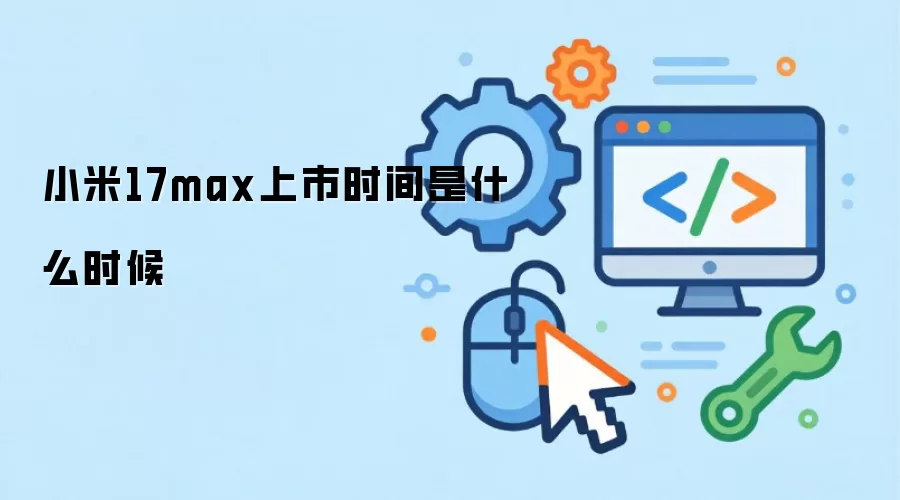 小米17max上市时间是什么时候