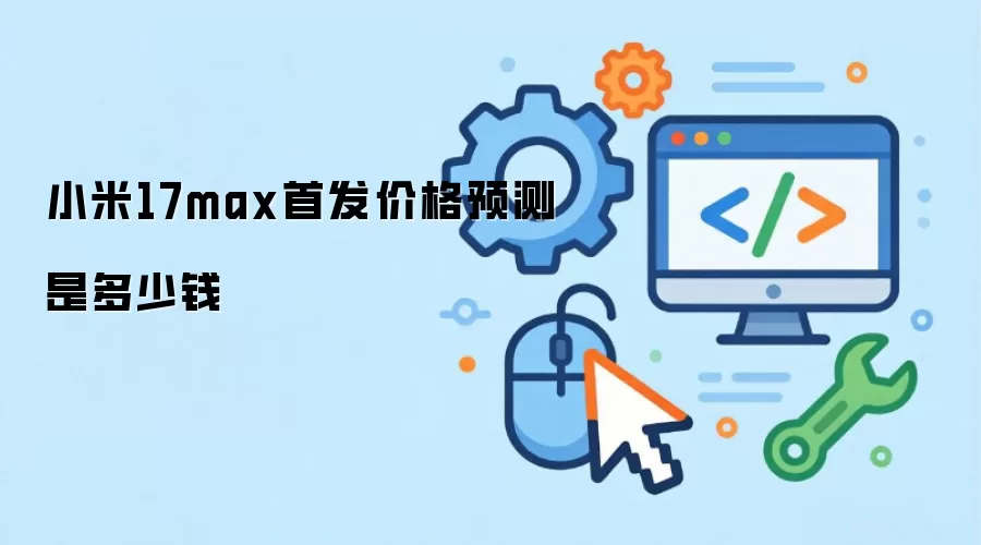 小米17max首发价格预测是多少钱