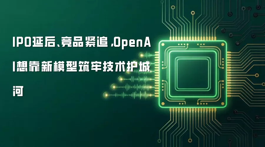 IPO延后、竞品紧追,OpenAI想靠新模型筑牢技术护城河