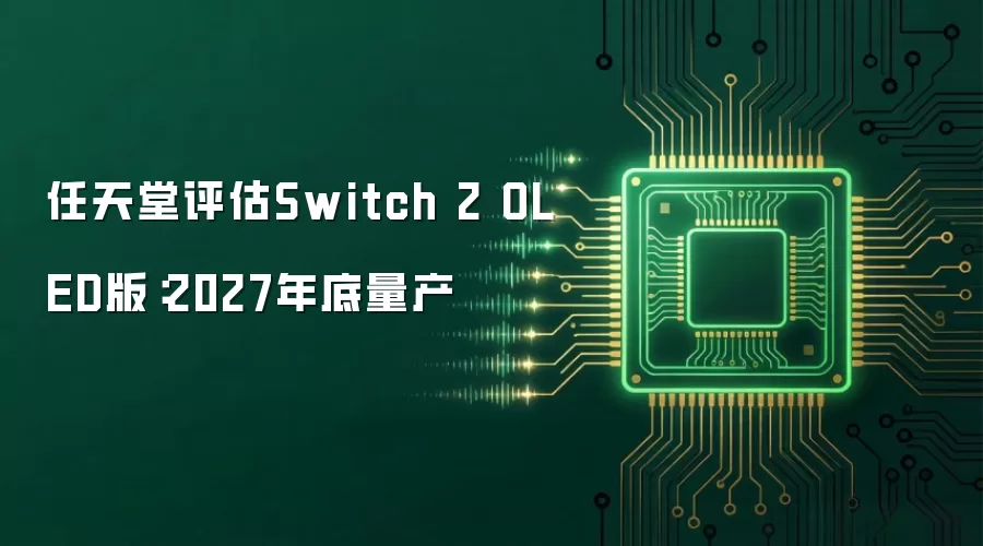 任天堂评估Switch 2 OLED版：2027年底量产