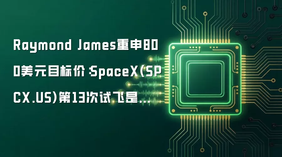 Raymond James重申800美元目标价：SpaceX(SPCX.US)第13次试飞是投资逻辑的“执行检验”