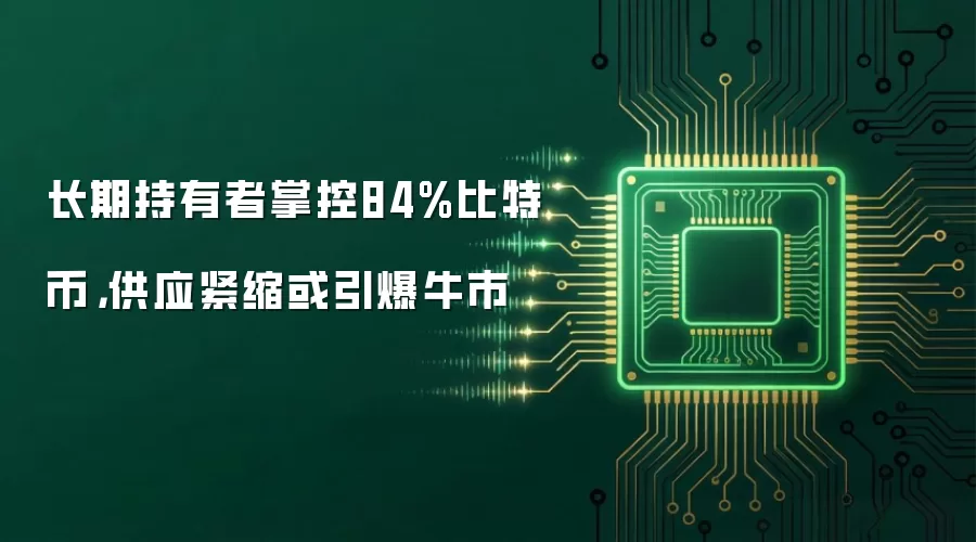 长期持有者掌控84%比特币,供应紧缩或引爆牛市