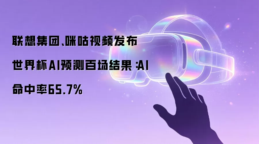 联想集团、咪咕视频发布世界杯AI预测百场结果:AI命中率65.7%
