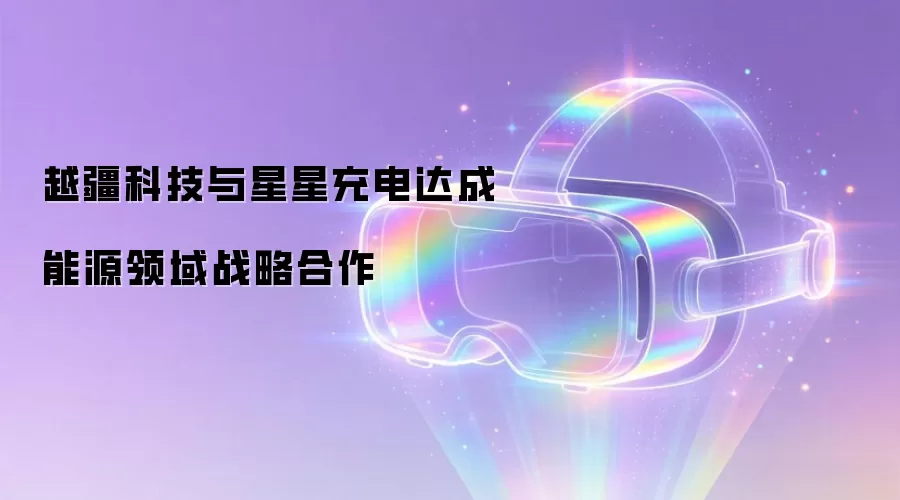 越疆科技与星星充电达成能源领域战略合作